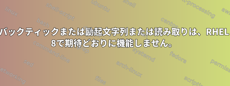 バックティックまたは励起文字列または読み取りは、RHEL 8で期待どおりに機能しません。