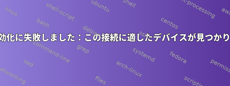 接続の有効化に失敗しました：この接続に適したデバイスが見つかりません。