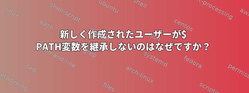 新しく作成されたユーザーが$ PATH変数を継承しないのはなぜですか？