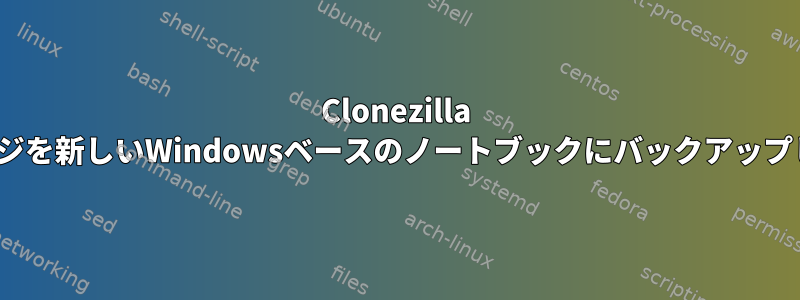 Clonezilla Linuxイメージを新しいWindowsベースのノートブックにバックアップして復元する