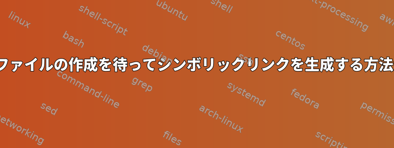 Linuxには、ファイルの作成を待ってシンボリックリンクを生成する方法があります。