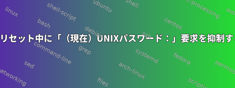 パスワードリセット中に「（現在）UNIXパスワード：」要求を抑制する方法は？