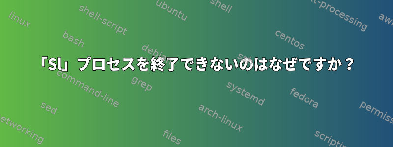 「Sl」プロセスを終了できないのはなぜですか？