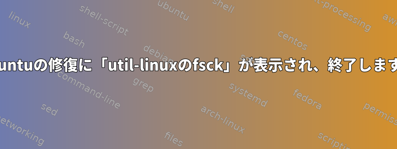 Ubuntuの修復に「util-linuxのfsck」が表示され、終了します。