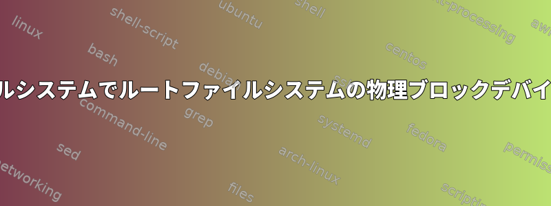 暗号化されたファイルシステムでルートファイルシステムの物理ブロックデバイスを見つけますか？