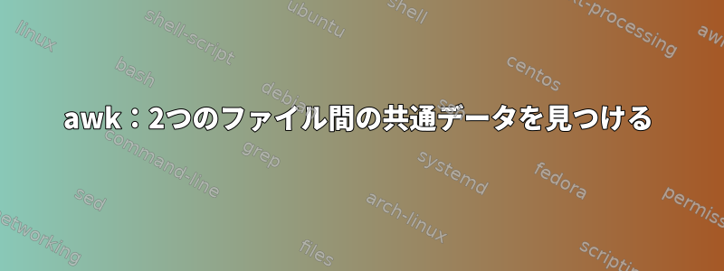 awk：2つのファイル間の共通データを見つける