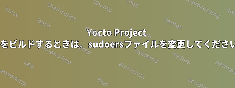 Yocto Project 2.0をビルドするときは、sudoersファイルを変更してください。