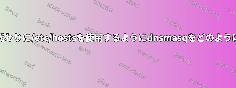 "dhcp-host"の代わりに/etc/hostsを使用するようにdnsmasqをどのように設定しますか？