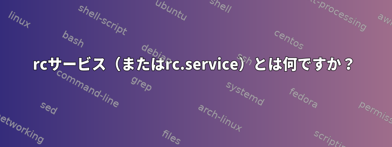 rcサービス（またはrc.service）とは何ですか？