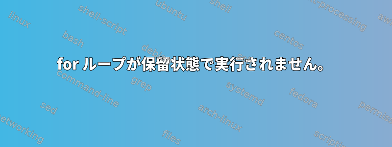 for ループが保留状態で実行されません。