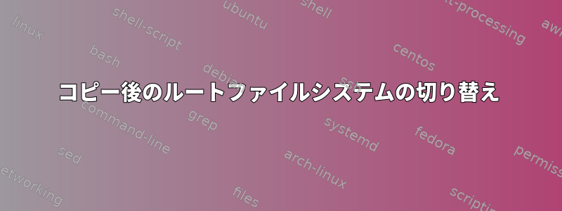 コピー後のルートファイルシステムの切り替え