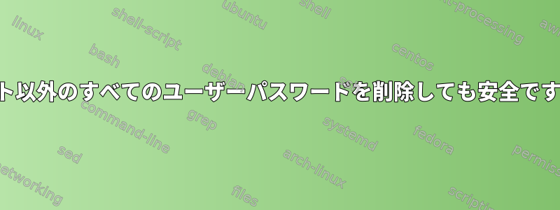 ルート以外のすべてのユーザーパスワードを削除しても安全ですか？