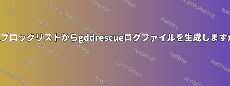 不良ブロックリストからgddrescueログファイルを生成しますか？