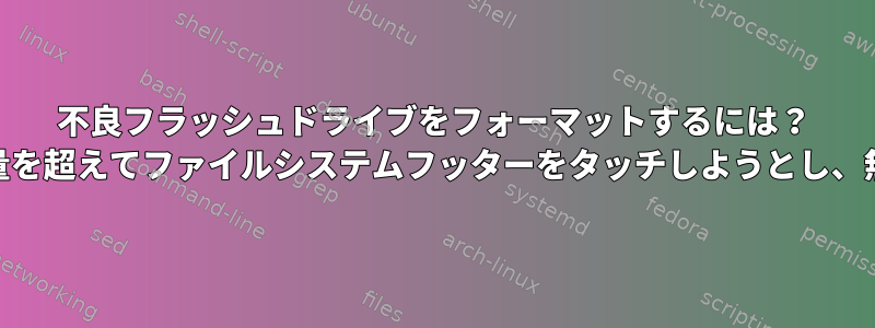 不良フラッシュドライブをフォーマットするには？ （GPartedは実際の容量を超えてファイルシステムフッターをタッチしようとし、無期限に停止します。）