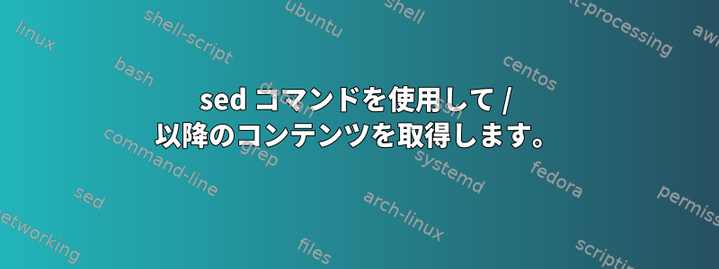 sed コマンドを使用して / 以降のコンテンツを取得します。