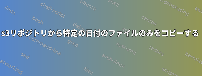 s3リポジトリから特定の日付のファイルのみをコピーする