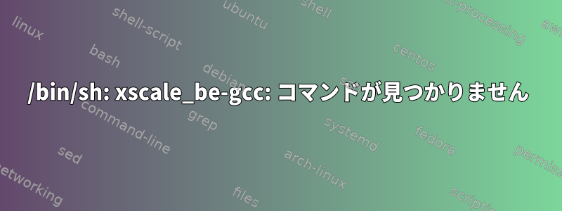 /bin/sh: xscale_be-gcc: コマンドが見つかりません