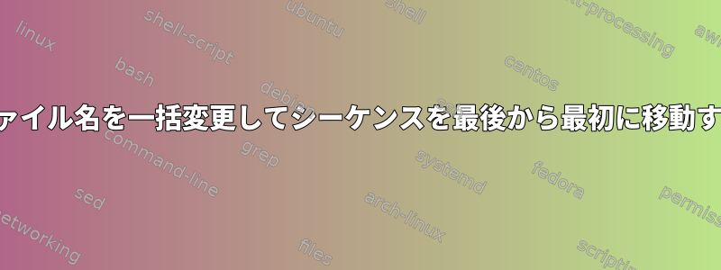 ファイル名を一括変更してシーケンスを最後から最初に移動する