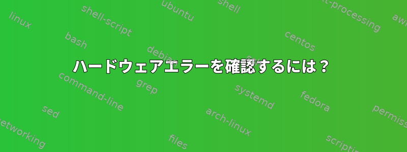 ハードウェアエラーを確認するには？