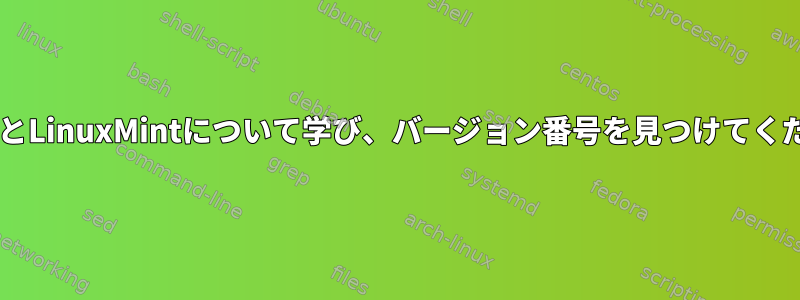 DebianとLinuxMintについて学び、バージョン番号を見つけてください。