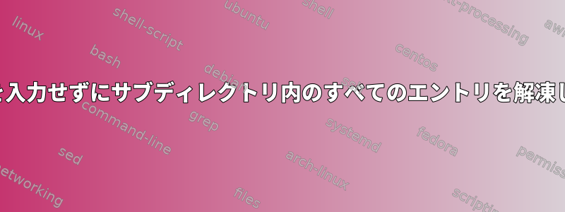 ループを入力せずにサブディレクトリ内のすべてのエントリを解凍します。