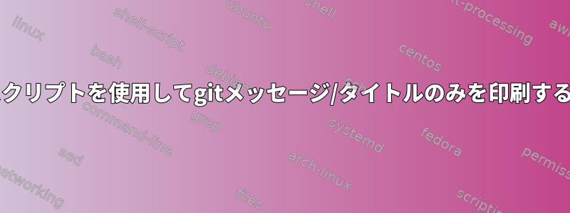 bashスクリプトを使用してgitメッセージ/タイトルのみを印刷するには？