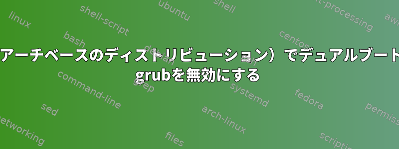 manjaro（アーチベースのディストリビューション）でデュアルブート時にLinux grubを無効にする