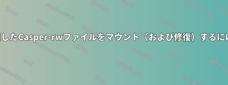 破損したCasper-rwファイルをマウント（および修復）するには？