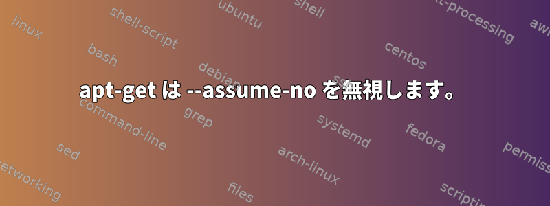 apt-get は --assume-no を無視します。