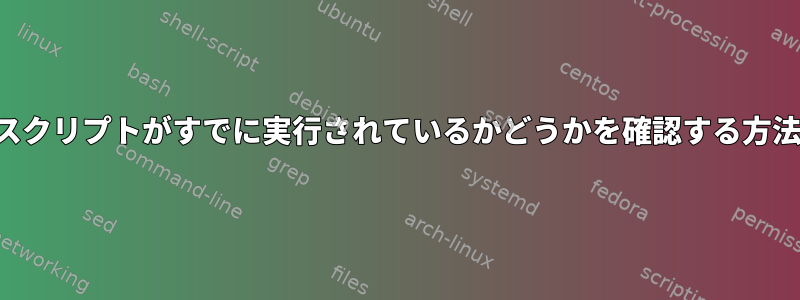 スクリプトがすでに実行されているかどうかを確認する方法