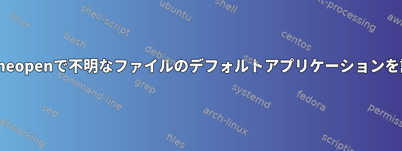 xdg-open/mimeopenで不明なファイルのデフォルトアプリケーションを設定するには？