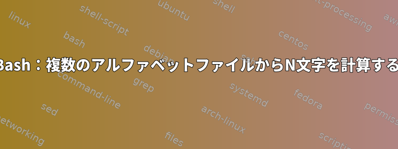 Bash：複数のアルファベットファイルからN文字を計算する