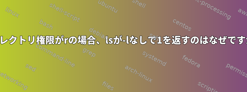 ディレクトリ権限がrの場合、lsが-lなしで1を返すのはなぜですか？