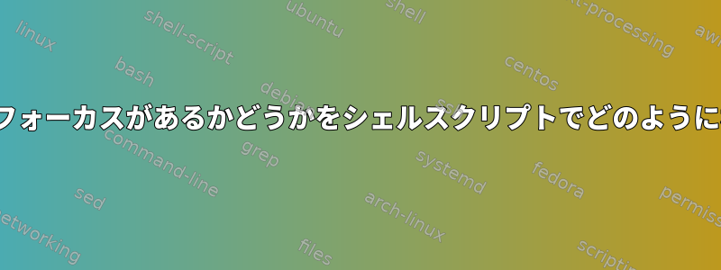 私の端末がGUIにフォーカスがあるかどうかをシェルスクリプトでどのように検出できますか？