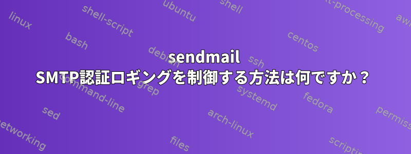 sendmail SMTP認証ロギングを制御する方法は何ですか？