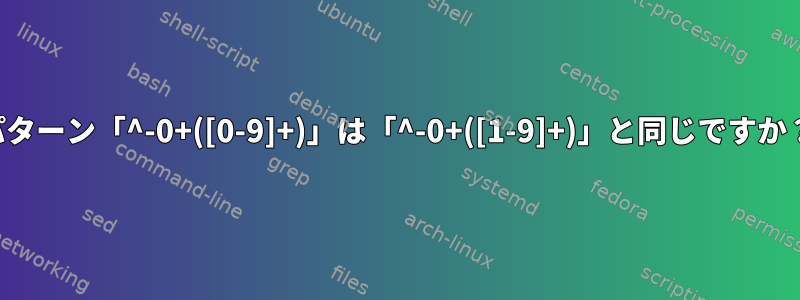 パターン「^-0+([0-9]+)」は「^-0+([1-9]+)」と同じですか？