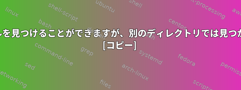 あるディレクトリではファイルを見つけることができますが、別のディレクトリでは見つからないツールはありますか？ [コピー]