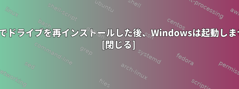 Linuxでドライブを再インストールした後、Windowsは起動しません。 [閉じる]