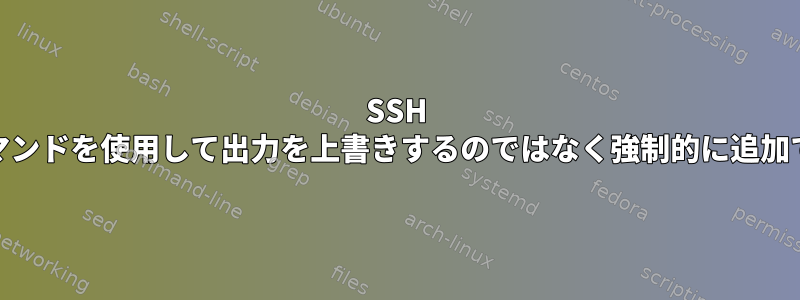 SSH "watch"コマンドを使用して出力を上書きするのではなく強制的に追加できますか？