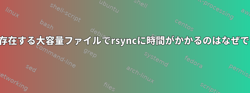 すでに存在する大容量ファイルでrsyncに時間がかかるのはなぜですか？