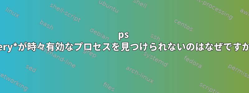 ps *very*が時々有効なプロセスを見つけられないのはなぜですか？