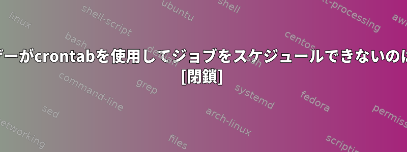 すべてのユーザーがcrontabを使用してジョブをスケジュールできないのはなぜですか？ [閉鎖]