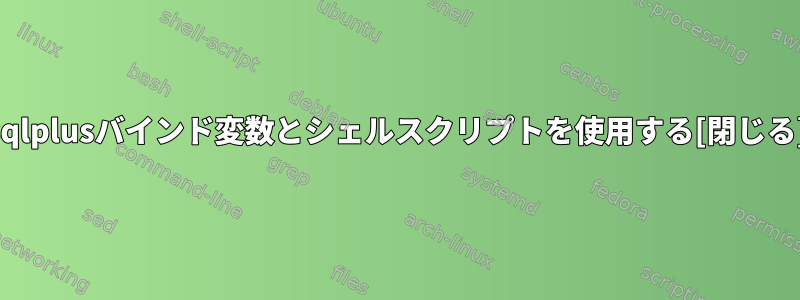 sqlplusバインド変数とシェルスクリプトを使用する[閉じる]