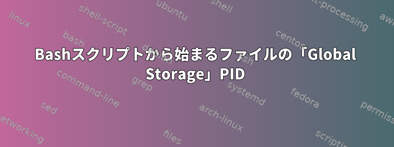 Bashスクリプトから始まるファイルの「Global Storage」PID