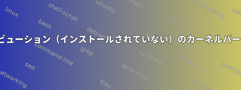 特定のLinuxディストリビューション（インストールされていない）のカーネルバージョンを確認するには？