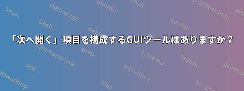 「次へ開く」項目を構成するGUIツールはありますか？