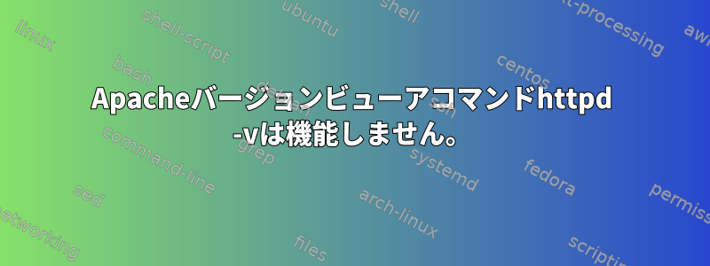 Apacheバージョンビューアコマンドhttpd -vは機能しません。