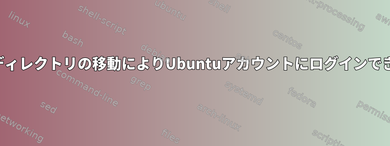 ホームディレクトリの移動によりUbuntuアカウントにログインできません