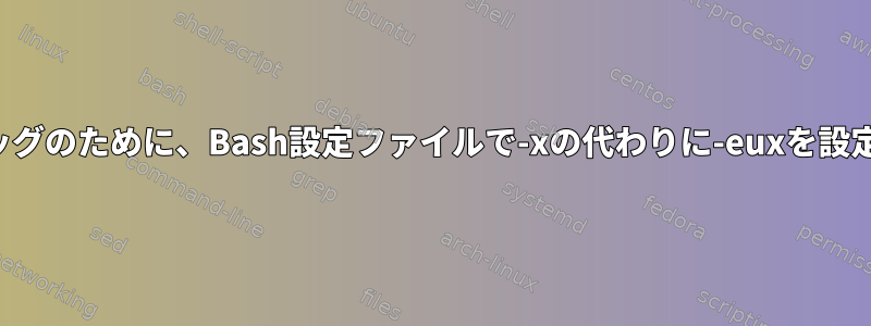 グローバルデバッグのために、Bash設定ファイルで-xの代わりに-euxを設定してください。