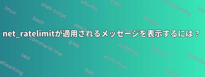 net_ratelimitが適用されるメッセージを表示するには？